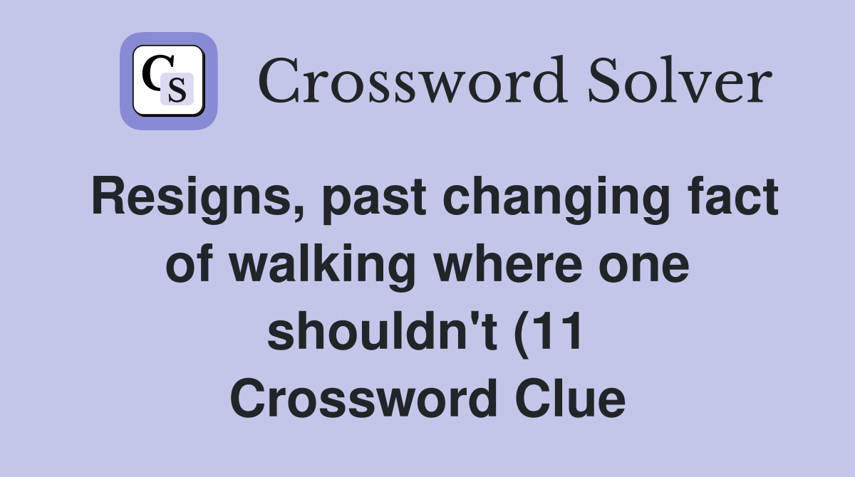 Resigns past changing fact of walking where one shouldn t (11 Resigns past changing fact of walking where one shouldn t (11